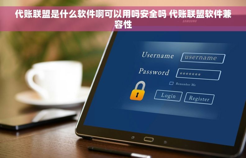 代账联盟是什么软件啊可以用吗安全吗 代账联盟软件兼容性