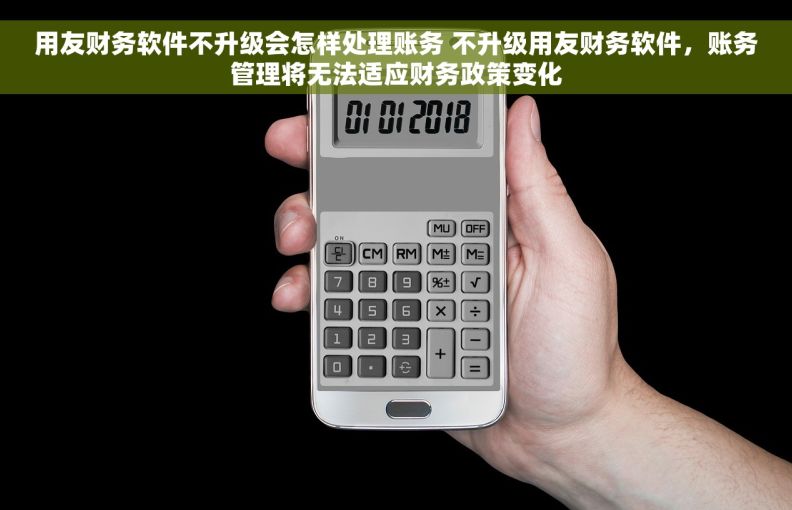 用友财务软件不升级会怎样处理账务 不升级用友财务软件，账务管理将无法适应财务政策变化