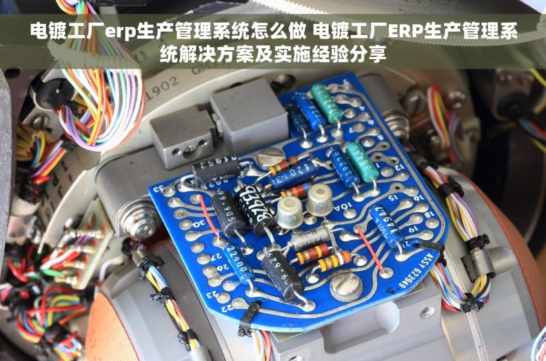 电镀工厂erp生产管理系统怎么做 电镀工厂ERP生产管理系统解决方案及实施经验分享