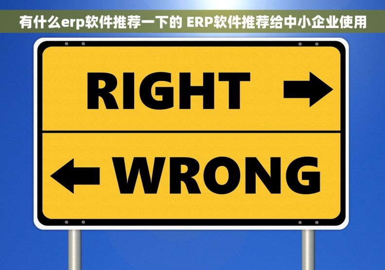 有什么erp软件推荐一下的 ERP软件推荐给中小企业使用