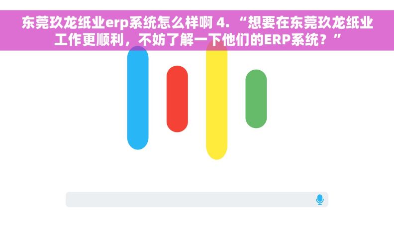 东莞玖龙纸业erp系统怎么样啊 4. “想要在东莞玖龙纸业工作更顺利，不妨了解一下他们的ERP系统？”