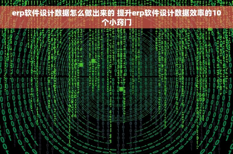 erp软件设计数据怎么做出来的 提升erp软件设计数据效率的10个小窍门