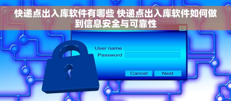 快递点出入库软件有哪些 快递点出入库软件如何做到信息安全与可靠性