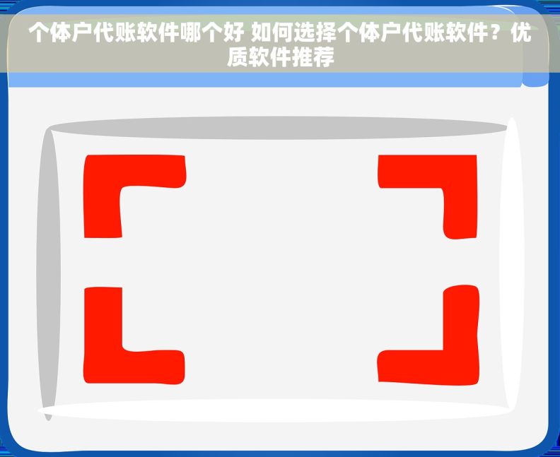 个体户代账软件哪个好 如何选择个体户代账软件？优质软件推荐