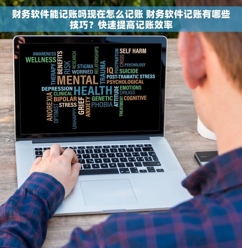 财务软件能记账吗现在怎么记账 财务软件记账有哪些技巧？快速提高记账效率