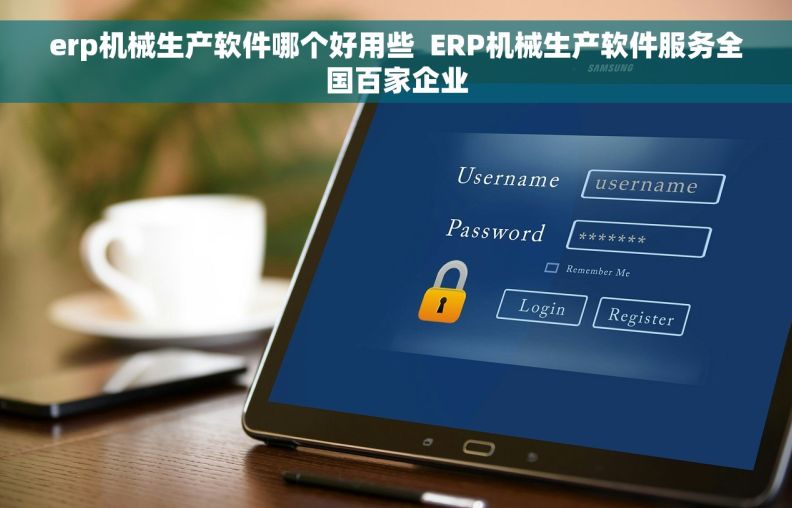 erp机械生产软件哪个好用些  ERP机械生产软件服务全国百家企业