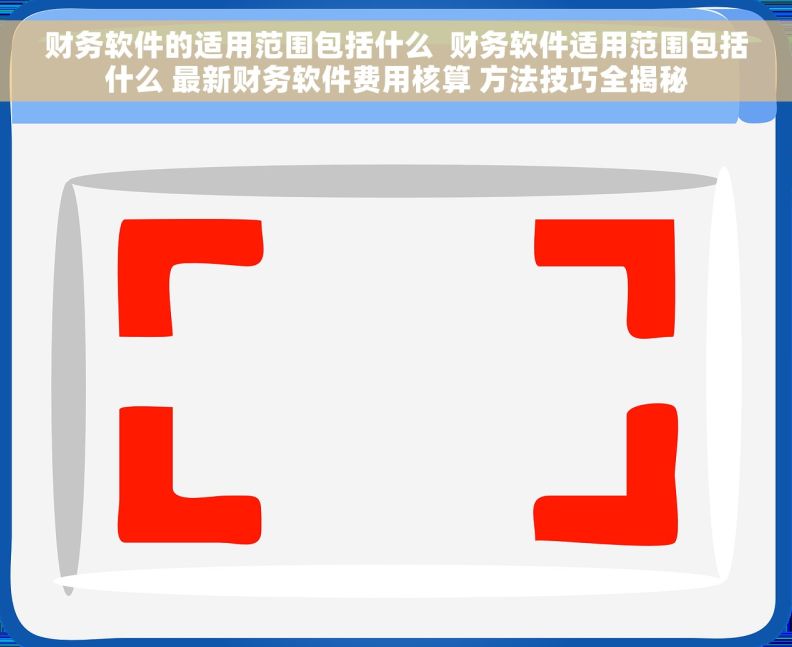 财务软件的适用范围包括什么  财务软件适用范围包括什么 最新财务软件费用核算 方法技巧全揭秘