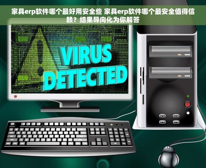 家具erp软件哪个最好用安全些 家具erp软件哪个最安全值得信赖？结果导向化为你解答