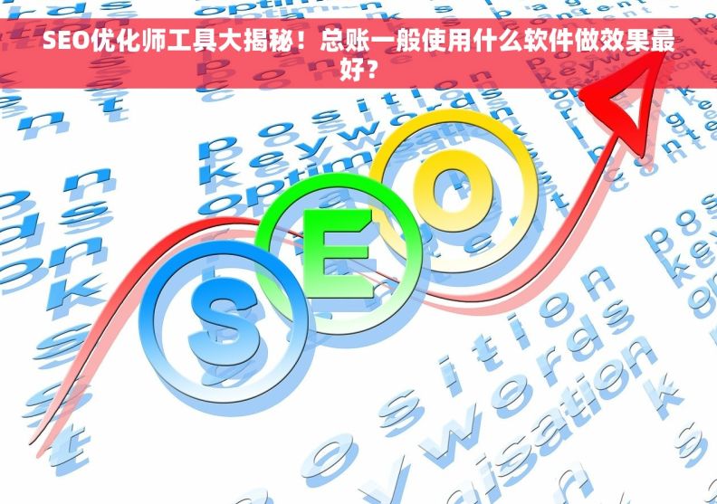 SEO优化师工具大揭秘！总账一般使用什么软件做效果最好？