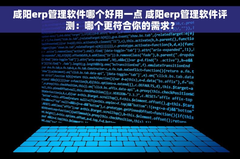 咸阳erp管理软件哪个好用一点 咸阳erp管理软件评测：哪个更符合你的需求？