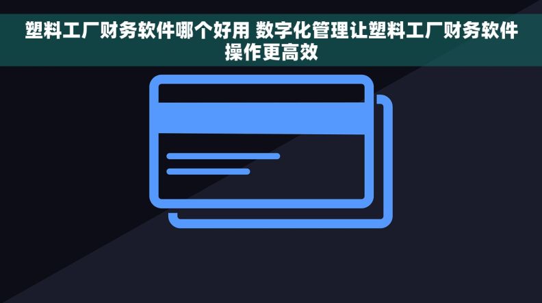 塑料工厂财务软件哪个好用 数字化管理让塑料工厂财务软件操作更高效