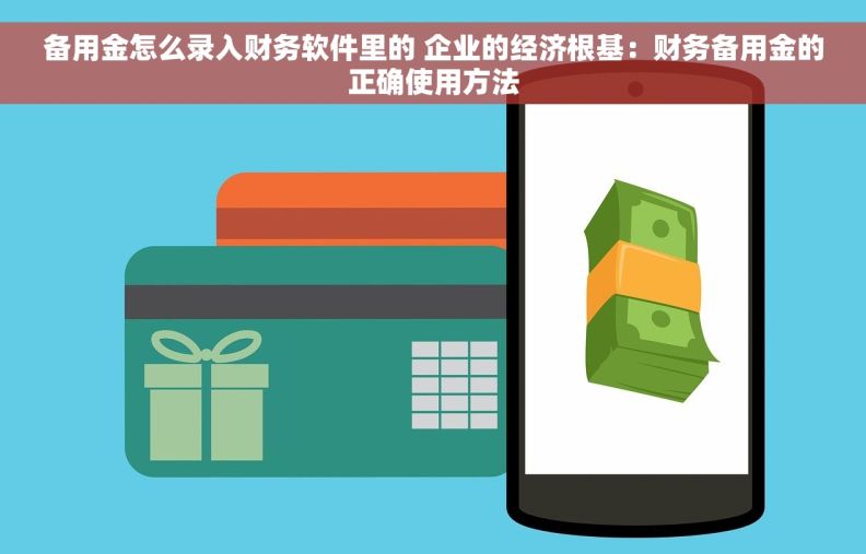 备用金怎么录入财务软件里的 企业的经济根基：财务备用金的正确使用方法