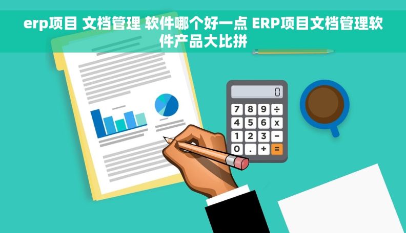 erp项目 文档管理 软件哪个好一点 ERP项目文档管理软件产品大比拼