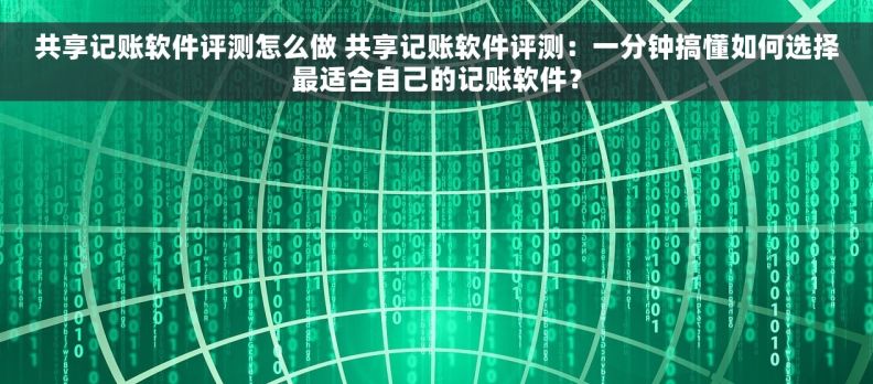 共享记账软件评测怎么做 共享记账软件评测：一分钟搞懂如何选择最适合自己的记账软件？