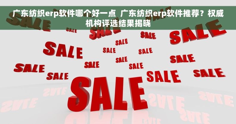 广东纺织erp软件哪个好一点  广东纺织erp软件推荐？权威机构评选结果揭晓