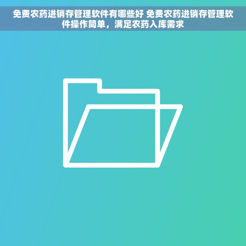 免费农药进销存管理软件有哪些好 免费农药进销存管理软件操作简单，满足农药入库需求