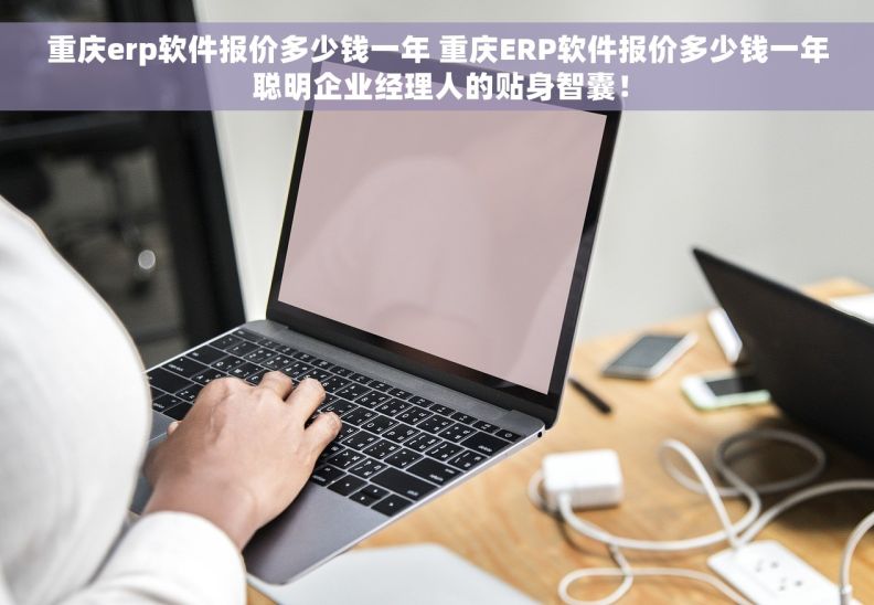 重庆erp软件报价多少钱一年 重庆ERP软件报价多少钱一年 聪明企业经理人的贴身智囊！