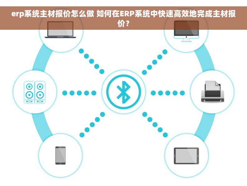 erp系统主材报价怎么做 如何在ERP系统中快速高效地完成主材报价？