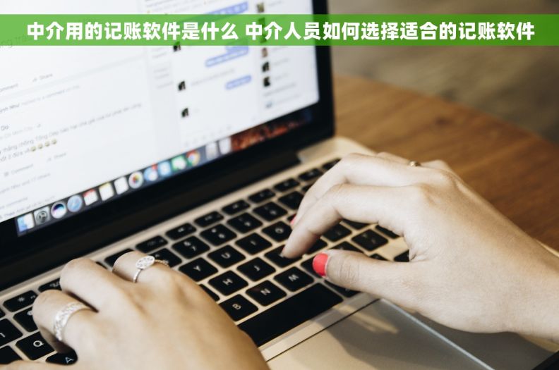 中介用的记账软件是什么 中介人员如何选择适合的记账软件