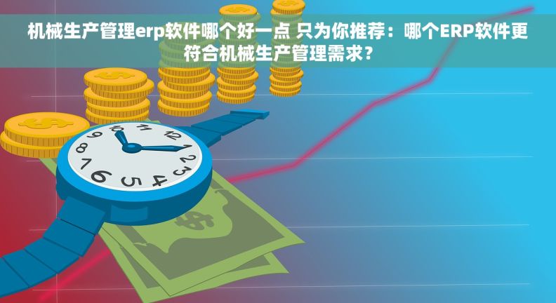 机械生产管理erp软件哪个好一点 只为你推荐：哪个ERP软件更符合机械生产管理需求？