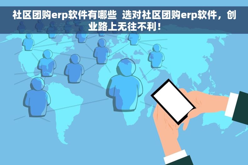 社区团购erp软件有哪些  选对社区团购erp软件，创业路上无往不利！