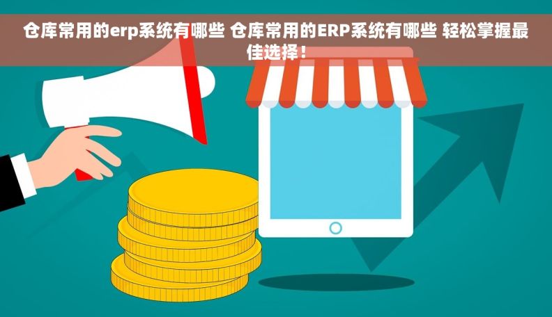 仓库常用的erp系统有哪些 仓库常用的ERP系统有哪些 轻松掌握最佳选择！