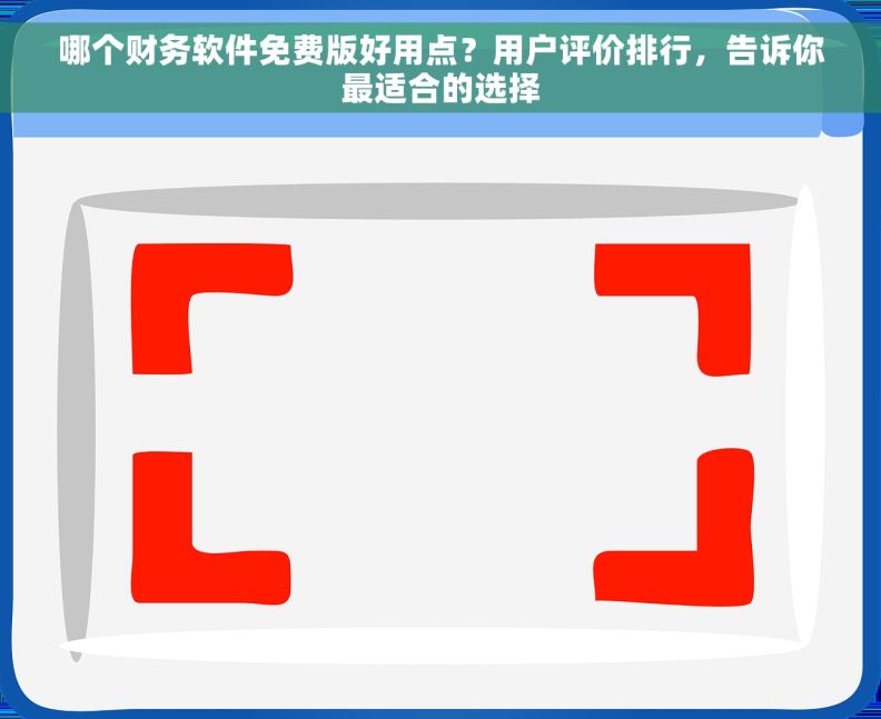 哪个财务软件免费版好用点？用户评价排行，告诉你最适合的选择