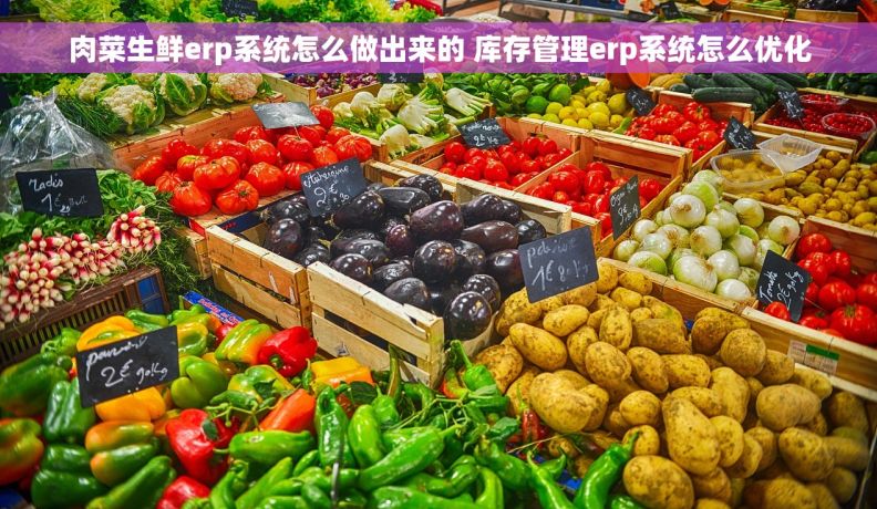 肉菜生鲜erp系统怎么做出来的 库存管理erp系统怎么优化