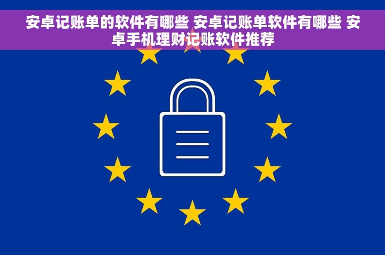 安卓记账单的软件有哪些 安卓记账单软件有哪些 安卓手机理财记账软件推荐