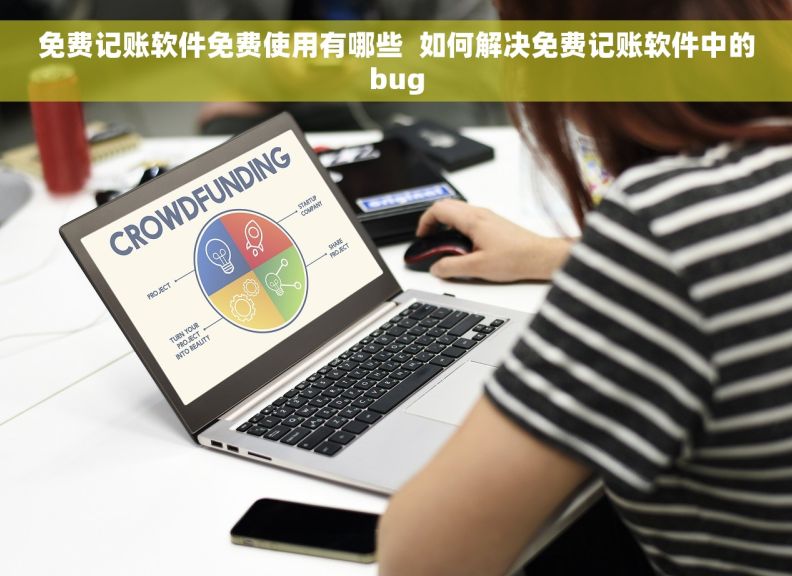 免费记账软件免费使用有哪些  如何解决免费记账软件中的bug