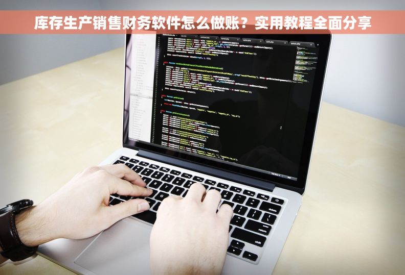 库存生产销售财务软件怎么做账？实用教程全面分享