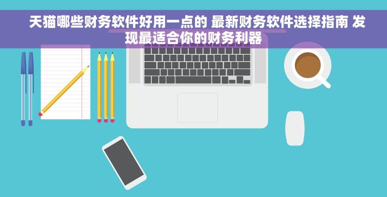   天猫哪些财务软件好用一点的 最新财务软件选择指南 发现最适合你的财务利器