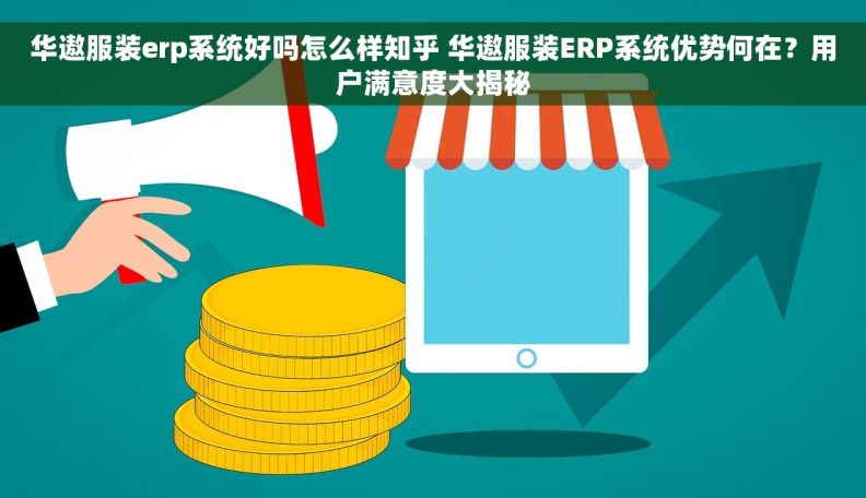 华遨服装erp系统好吗怎么样知乎 华遨服装ERP系统优势何在？用户满意度大揭秘