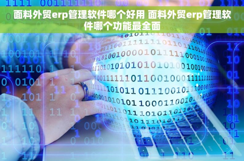 面料外贸erp管理软件哪个好用 面料外贸erp管理软件哪个功能最全面