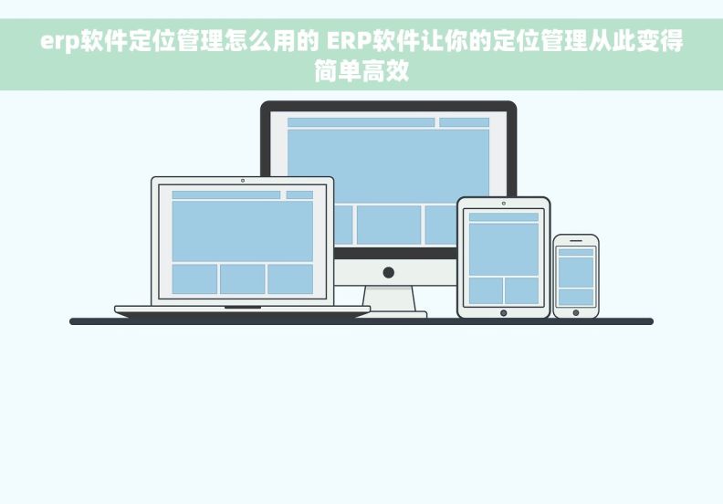 erp软件定位管理怎么用的 ERP软件让你的定位管理从此变得简单高效