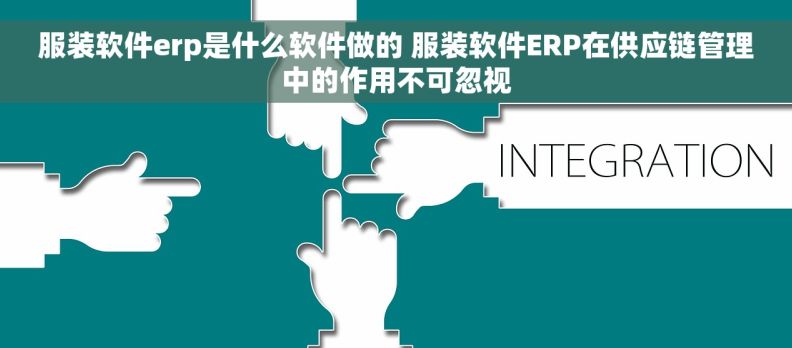 服装软件erp是什么软件做的 服装软件ERP在供应链管理中的作用不可忽视