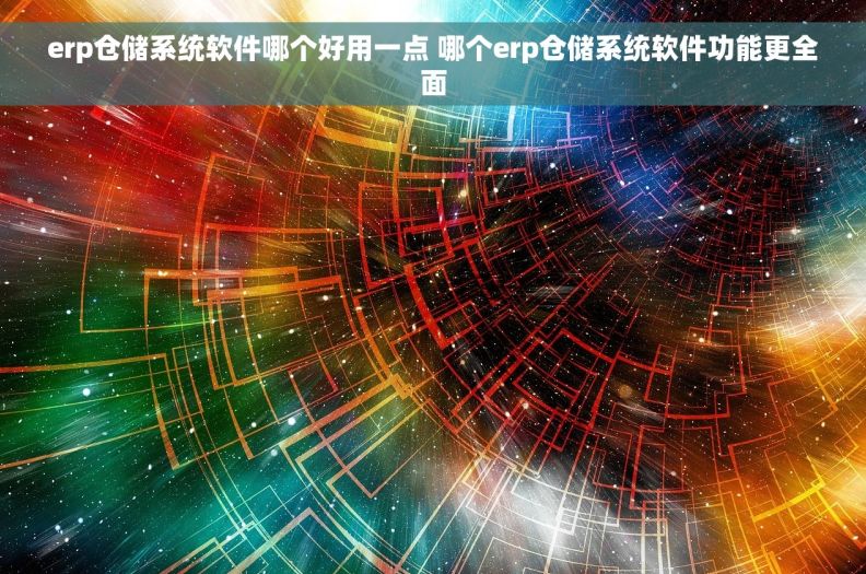 erp仓储系统软件哪个好用一点 	哪个erp仓储系统软件功能更全面