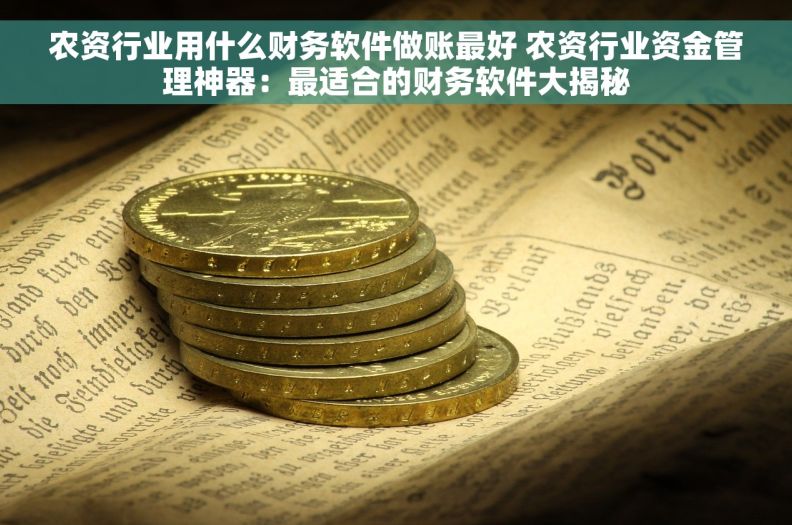 农资行业用什么财务软件做账最好 农资行业资金管理神器：最适合的财务软件大揭秘