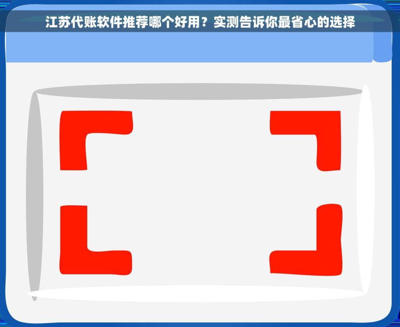 江苏代账软件推荐哪个好用？实测告诉你最省心的选择