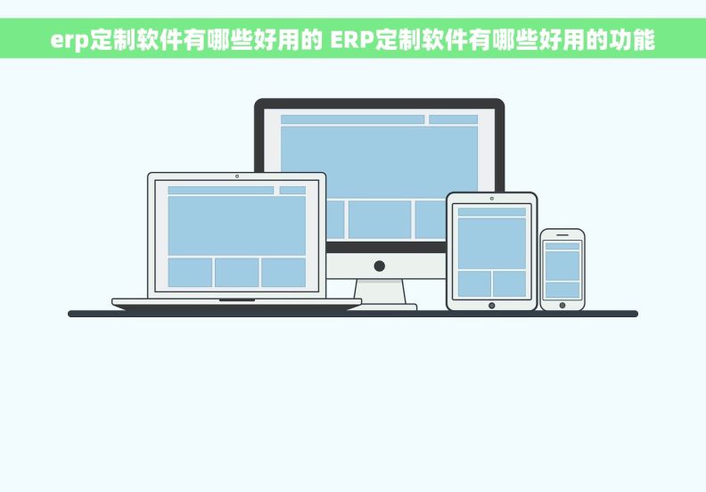 erp定制软件有哪些好用的 ERP定制软件有哪些好用的功能