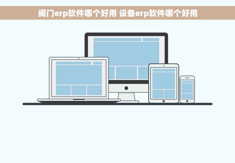 阀门erp软件哪个好用 设备erp软件哪个好用