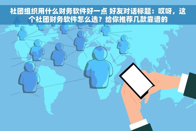 社团组织用什么财务软件好一点 好友对话标题：哎呀，这个社团财务软件怎么选？给你推荐几款靠谱的