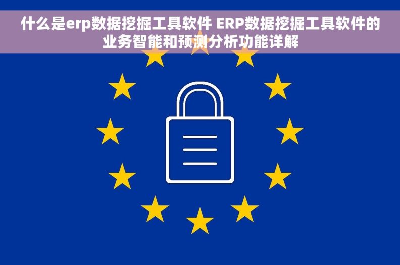 什么是erp数据挖掘工具软件 ERP数据挖掘工具软件的业务智能和预测分析功能详解