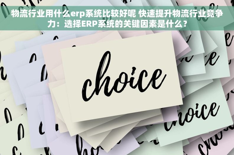 物流行业用什么erp系统比较好呢 快速提升物流行业竞争力：选择ERP系统的关键因素是什么？