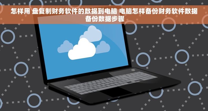 怎样用 盘复制财务软件的数据到电脑 电脑怎样备份财务软件数据 备份数据步骤