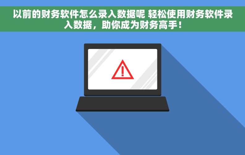 以前的财务软件怎么录入数据呢 轻松使用财务软件录入数据，助你成为财务高手！