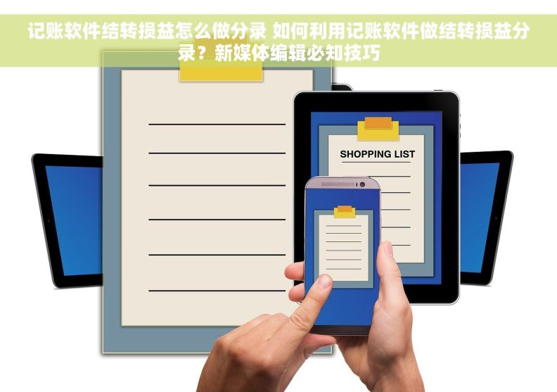 记账软件结转损益怎么做分录 如何利用记账软件做结转损益分录？新媒体编辑必知技巧