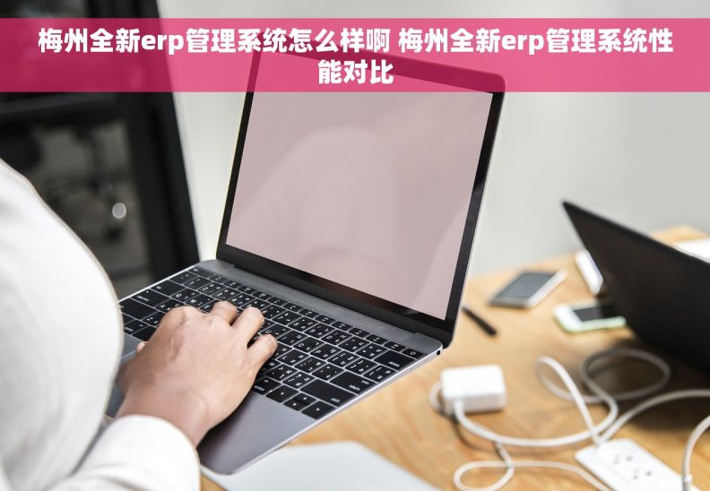 梅州全新erp管理系统怎么样啊 梅州全新erp管理系统性能对比