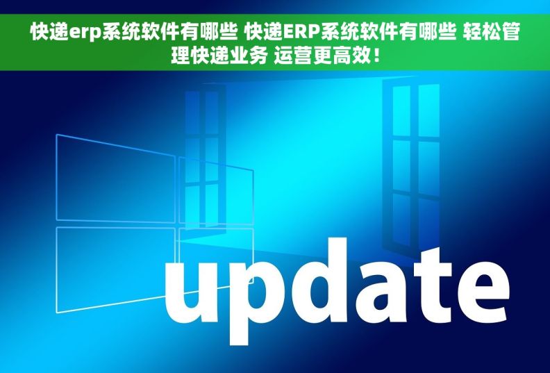 快递erp系统软件有哪些 快递ERP系统软件有哪些 轻松管理快递业务 运营更高效！