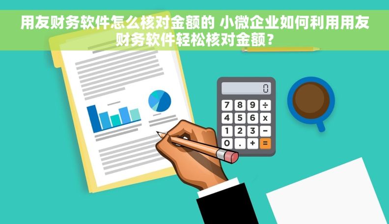 用友财务软件怎么核对金额的 小微企业如何利用用友财务软件轻松核对金额？